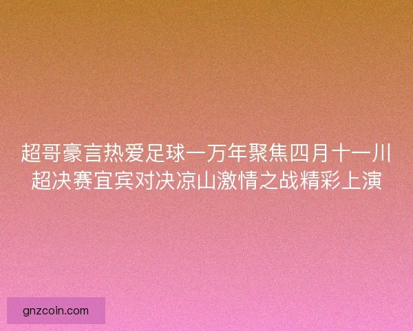 超哥豪言热爱足球一万年聚焦四月十一川超决赛宜宾对决凉山激情之战精彩上演